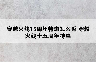 穿越火线15周年特惠怎么返 穿越火线十五周年特惠